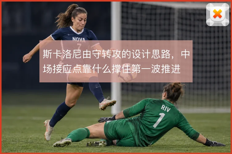 斯卡洛尼由守转攻的设计思路，中场接应点靠什么撑住第一波推进