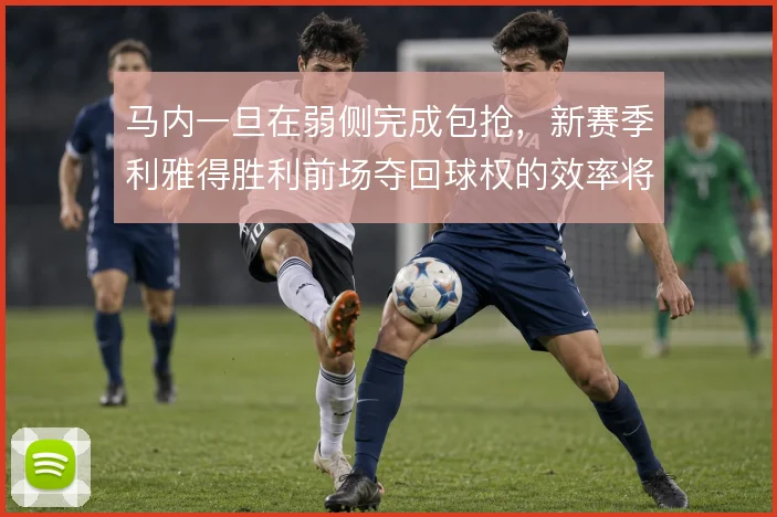 马内一旦在弱侧完成包抢，新赛季利雅得胜利前场夺回球权的效率将大幅提升