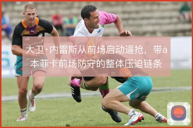 大卫·内雷斯从前场启动逼抢,带动本菲卡前场防守的整体压迫链条