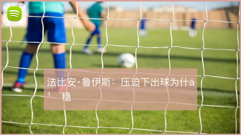 法比安·鲁伊斯：压迫下出球为什么稳