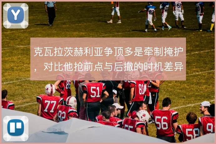 克瓦拉茨赫利亚争顶多是牵制掩护,对比他抢前点与后撤的时机差异