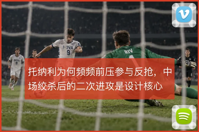 托纳利为何频频前压参与反抢,中场绞杀后的二次进攻是设计核心