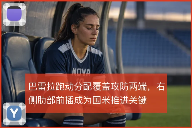 巴雷拉跑动分配覆盖攻防两端,右侧肋部前插成为国米推进关键