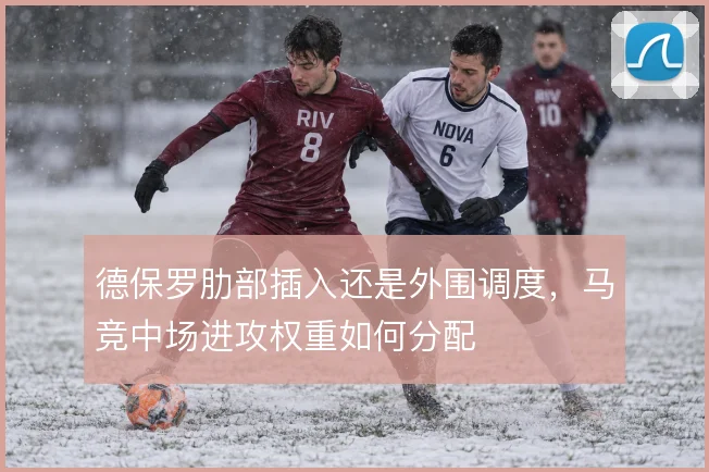 德保罗肋部插入还是外围调度,马竞中场进攻权重如何分配