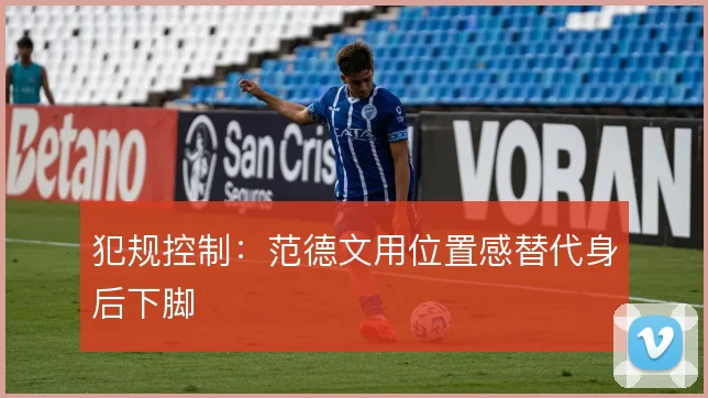 犯规控制：范德文用位置感替代身后下脚
