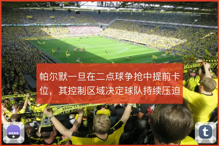 帕尔默一旦在二点球争抢中提前卡位,其控制区域决定球队持续压迫的成效