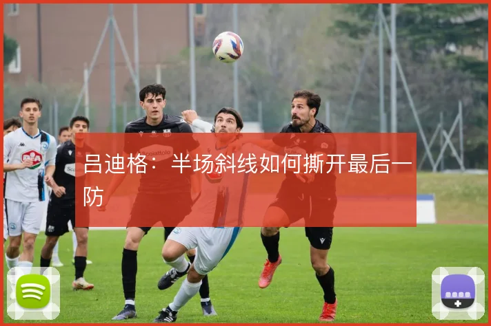 吕迪格:半场斜线如何撕开最后一防