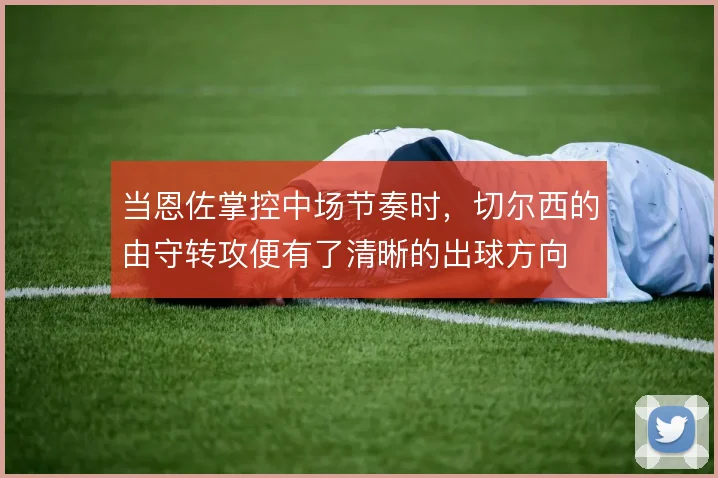 当恩佐掌控中场节奏时，切尔西的由守转攻便有了清晰的出球方向