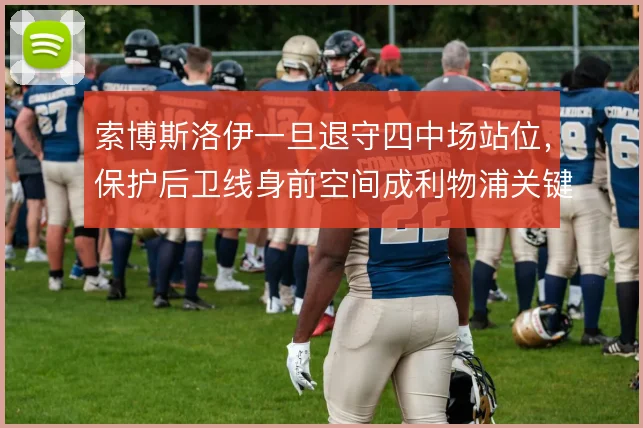 索博斯洛伊一旦退守四中场站位,保护后卫线身前空间成利物浦关键