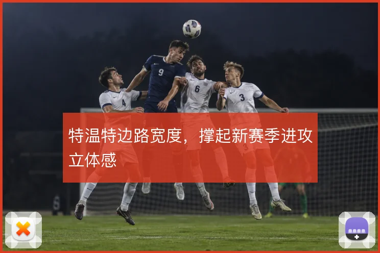特温特边路宽度,撑起新赛季进攻立体感