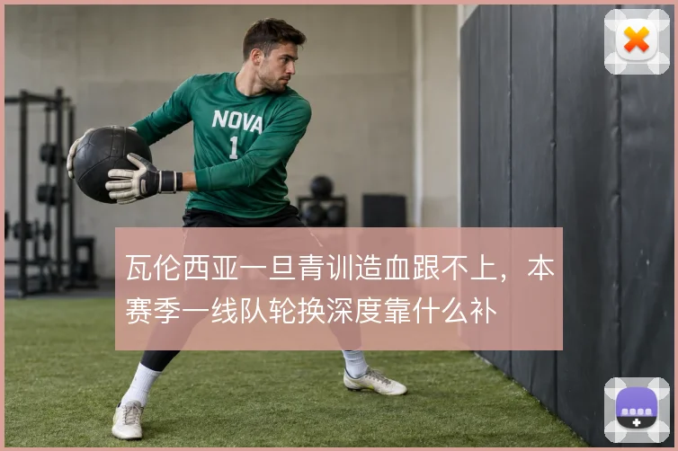瓦伦西亚一旦青训造血跟不上，本赛季一线队轮换深度靠什么补