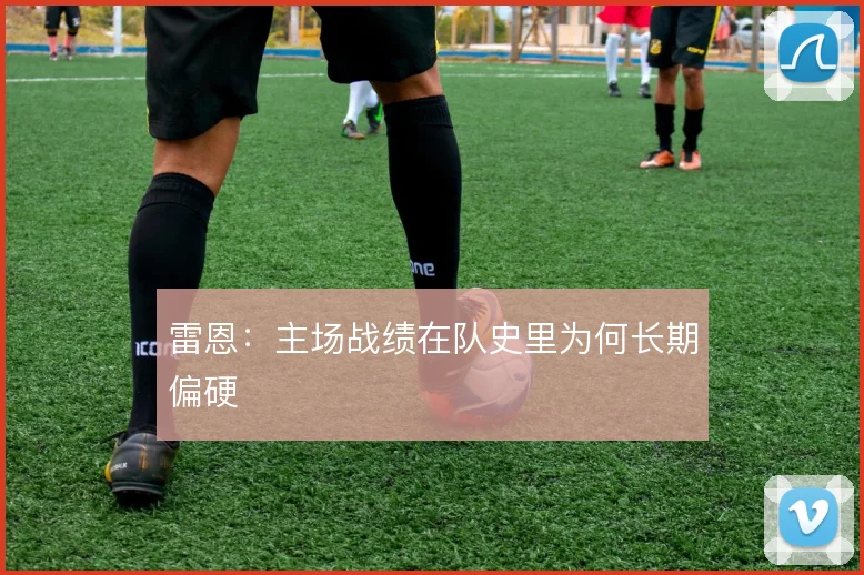 雷恩:主场战绩在队史里为何长期偏硬