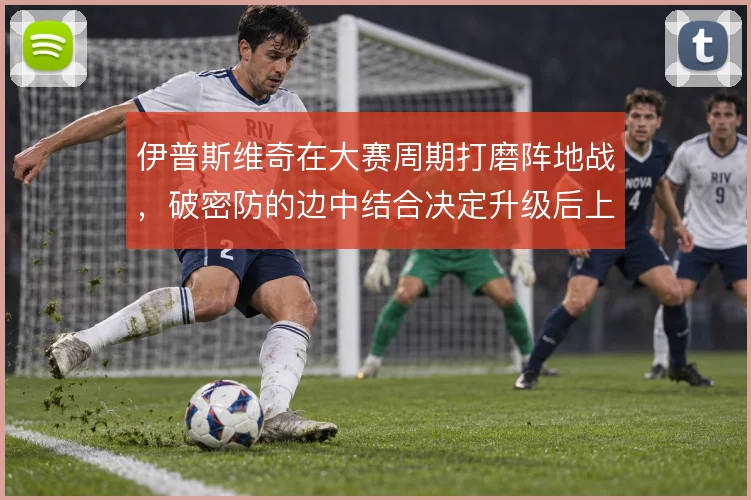 伊普斯维奇在大赛周期打磨阵地战，破密防的边中结合决定升级后上限