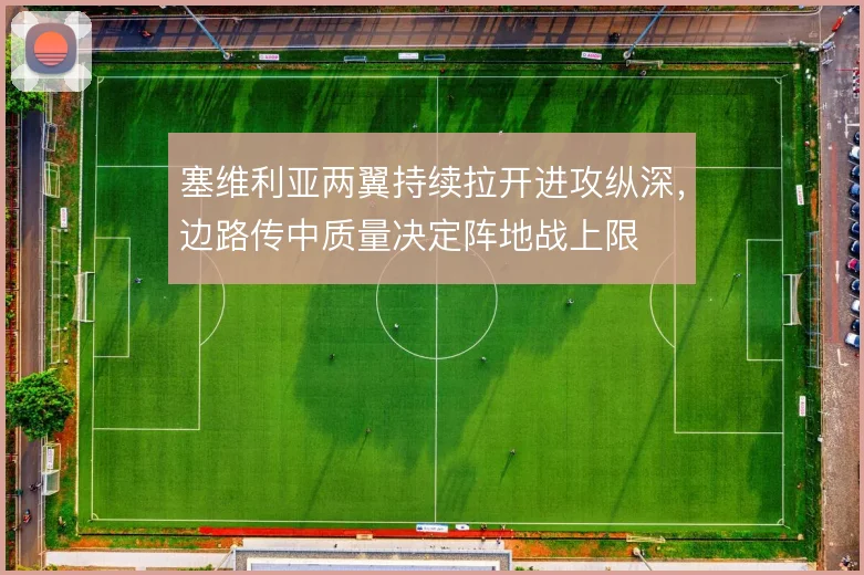 塞维利亚两翼持续拉开进攻纵深,边路传中质量决定阵地战上限