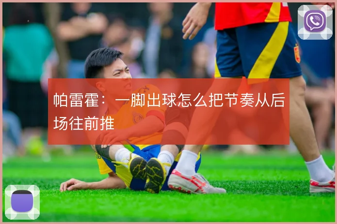 帕雷霍：一脚出球怎么把节奏从后场往前推