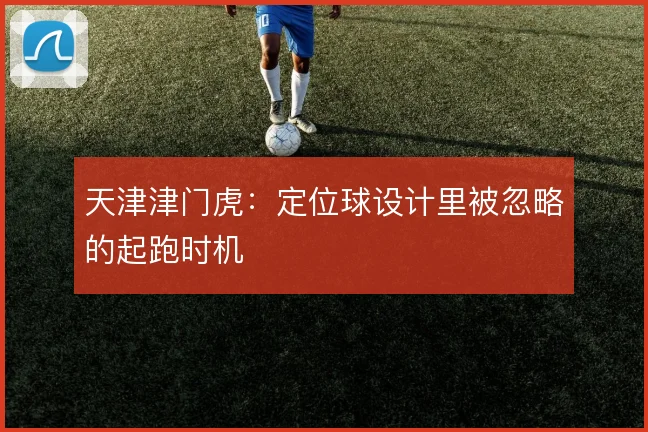 天津津门虎:定位球设计里被忽略的起跑时机