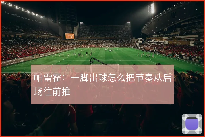 帕雷霍:一脚出球怎么把节奏从后场往前推