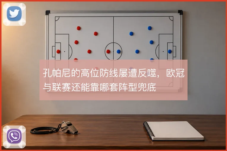 孔帕尼的高位防线屡遭反噬,欧冠与联赛还能靠哪套阵型兜底