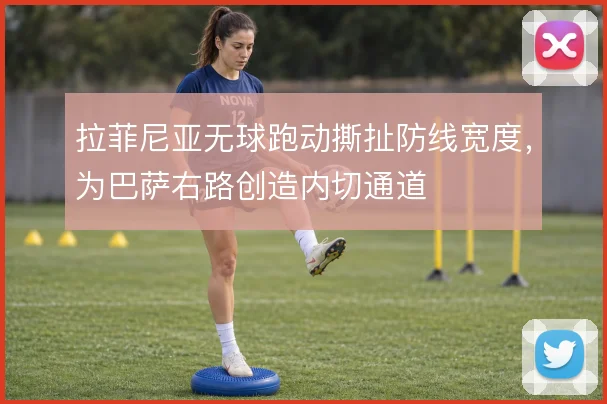 拉菲尼亚无球跑动撕扯防线宽度,为巴萨右路创造内切通道