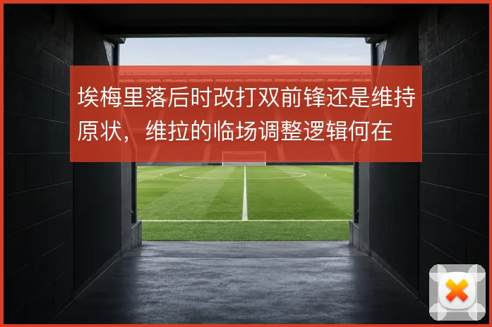 埃梅里落后时改打双前锋还是维持原状,维拉的临场调整逻辑何在