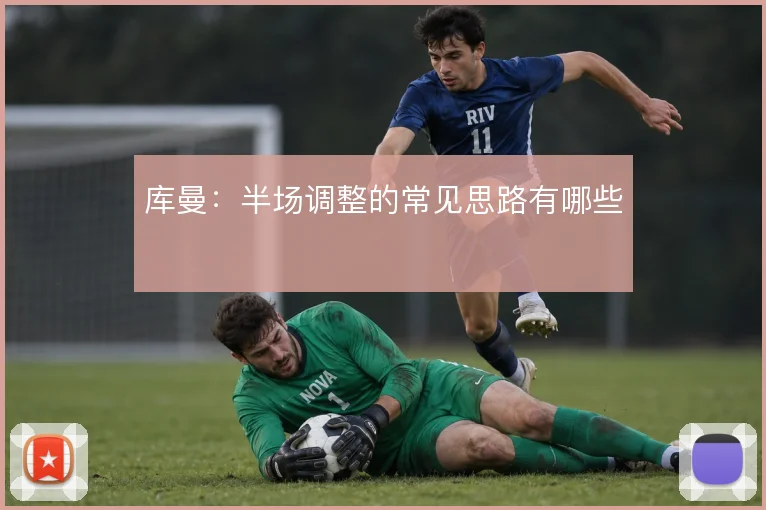 库曼:半场调整的常见思路有哪些