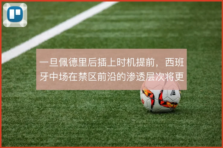 一旦佩德里后插上时机提前，西班牙中场在禁区前沿的渗透层次将更加丰富
