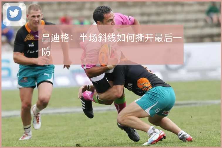 吕迪格:半场斜线如何撕开最后一防