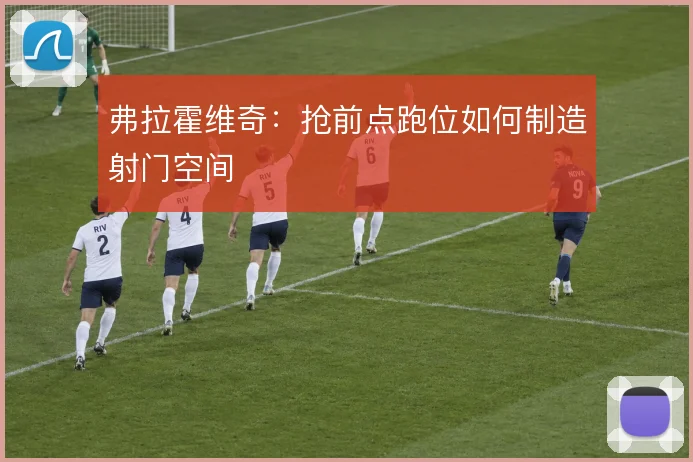 弗拉霍维奇:抢前点跑位如何制造射门空间