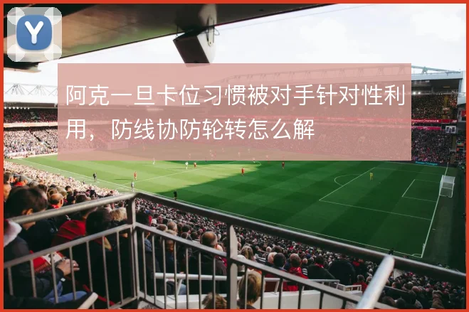 阿克一旦卡位习惯被对手针对性利用,防线协防轮转怎么解