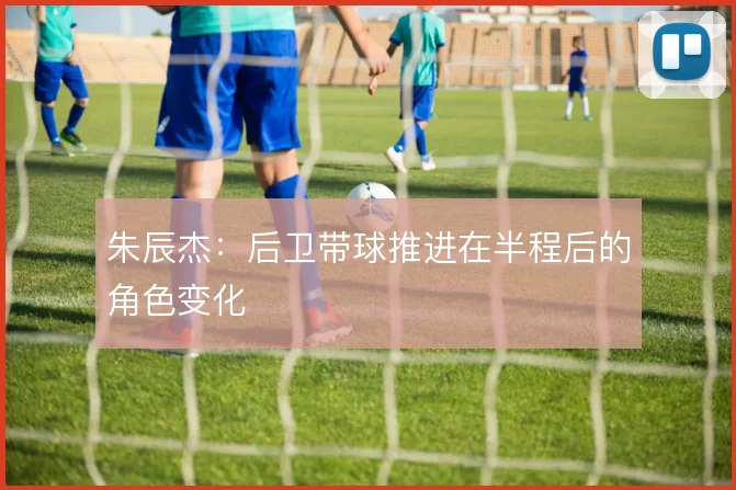 朱辰杰:后卫带球推进在半程后的角色变化