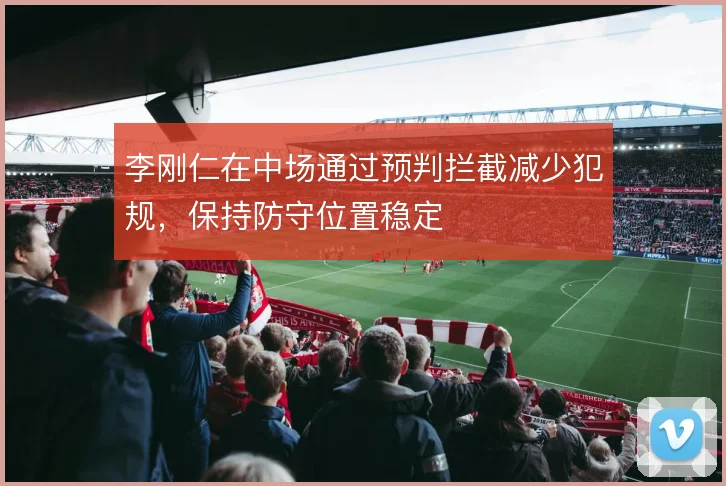李刚仁在中场通过预判拦截减少犯规,保持防守位置稳定