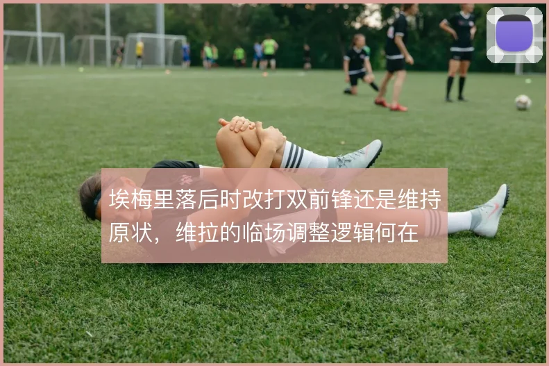 埃梅里落后时改打双前锋还是维持原状，维拉的临场调整逻辑何在