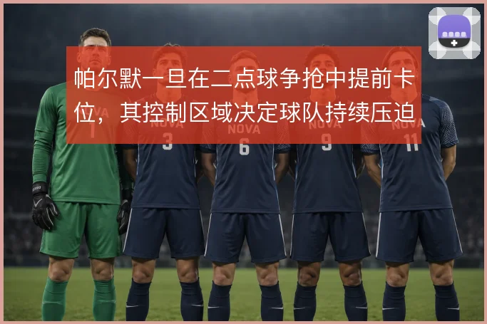 帕尔默一旦在二点球争抢中提前卡位，其控制区域决定球队持续压迫的成效