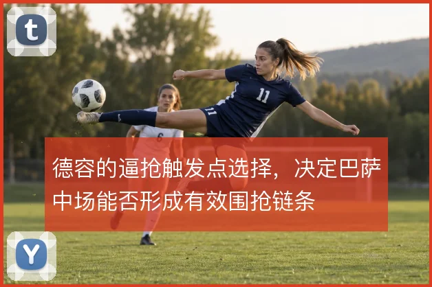 德容的逼抢触发点选择,决定巴萨中场能否形成有效围抢链条