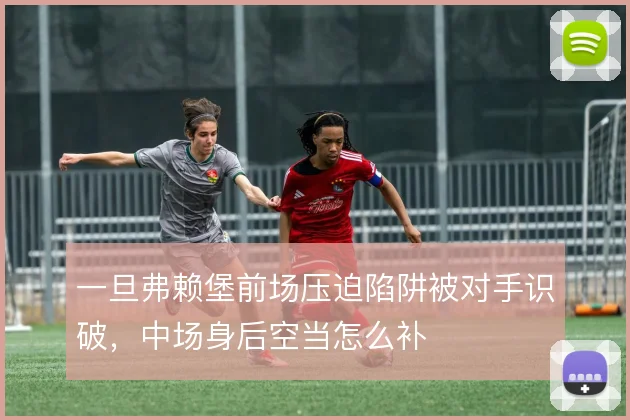 一旦弗赖堡前场压迫陷阱被对手识破，中场身后空当怎么补