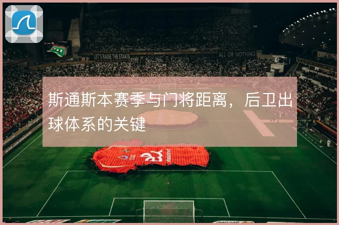 斯通斯本赛季与门将距离，后卫出球体系的关键