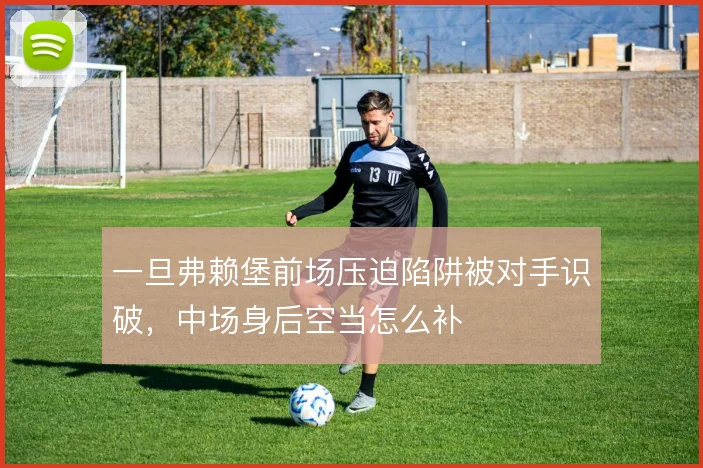 一旦弗赖堡前场压迫陷阱被对手识破，中场身后空当怎么补