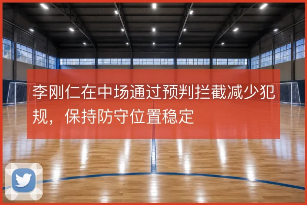 李刚仁在中场通过预判拦截减少犯规，保持防守位置稳定