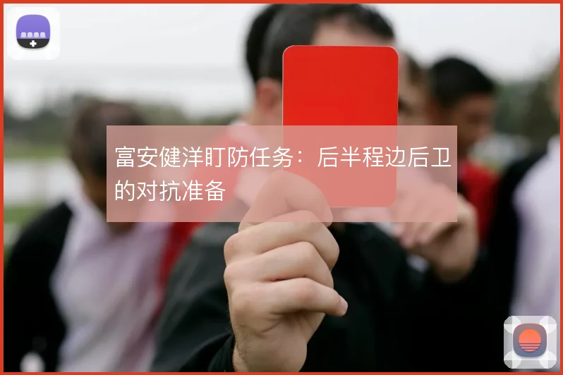 富安健洋盯防任务：后半程边后卫的对抗准备