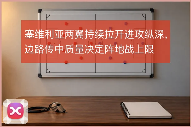 塞维利亚两翼持续拉开进攻纵深,边路传中质量决定阵地战上限