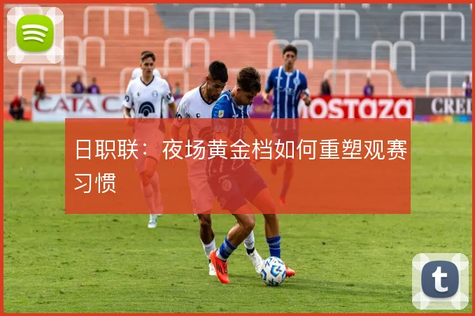 日职联：夜场黄金档如何重塑观赛习惯