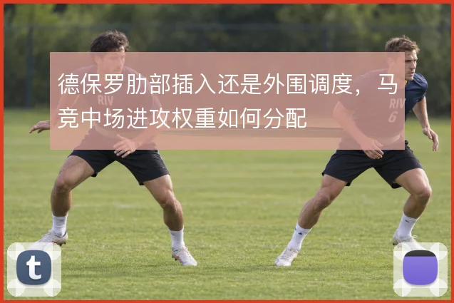 德保罗肋部插入还是外围调度,马竞中场进攻权重如何分配