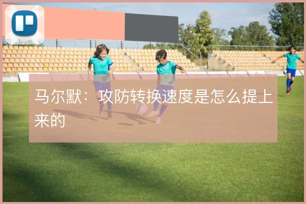 马尔默：攻防转换速度是怎么提上来的