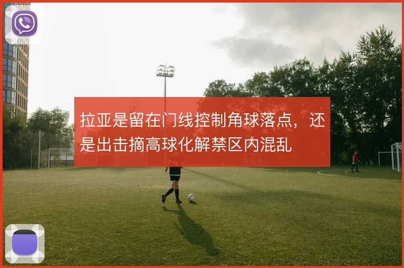 拉亚是留在门线控制角球落点,还是出击摘高球化解禁区内混乱
