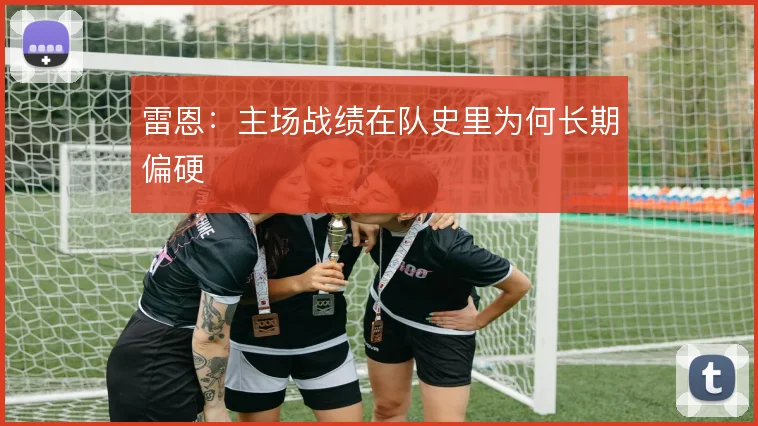 雷恩:主场战绩在队史里为何长期偏硬