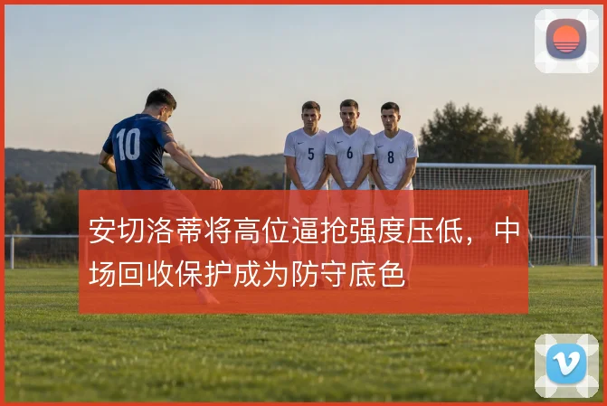 安切洛蒂将高位逼抢强度压低，中场回收保护成为防守底色