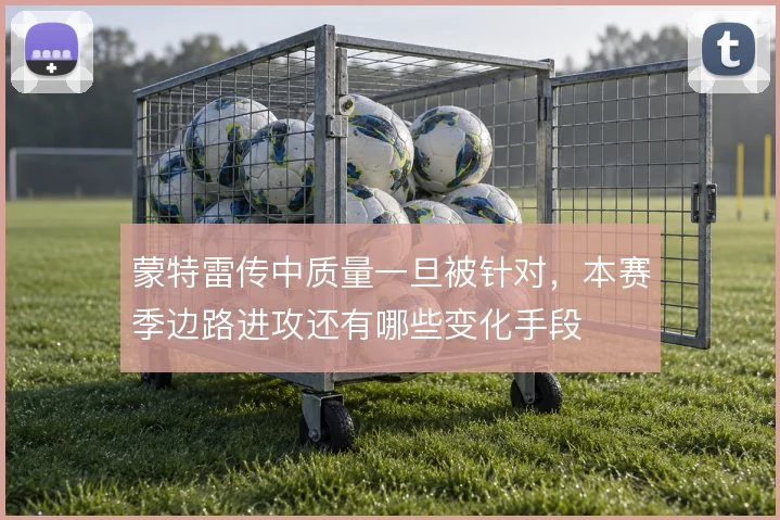 蒙特雷传中质量一旦被针对,本赛季边路进攻还有哪些变化手段