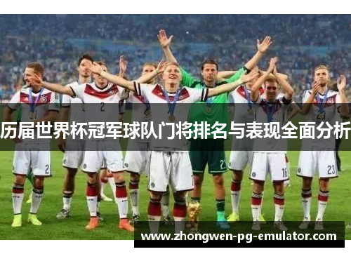 历届世界杯冠军球队门将排名与表现全面分析