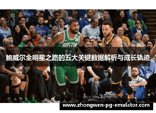 鲍威尔全明星之路的五大关键数据解析与成长轨迹