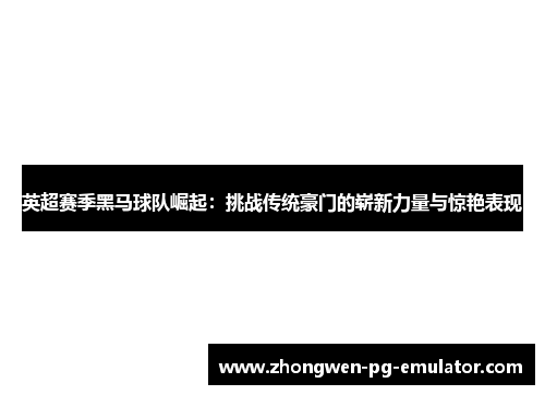 英超赛季黑马球队崛起：挑战传统豪门的崭新力量与惊艳表现
